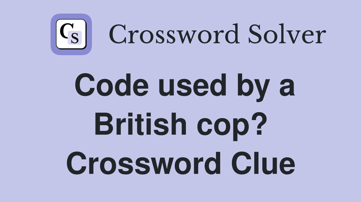 Code used by a British cop? Crossword Clue