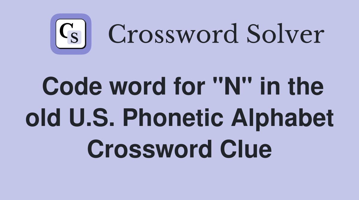 Code word for "N" in the old U.S. Phonetic Alphabet Crossword Clue