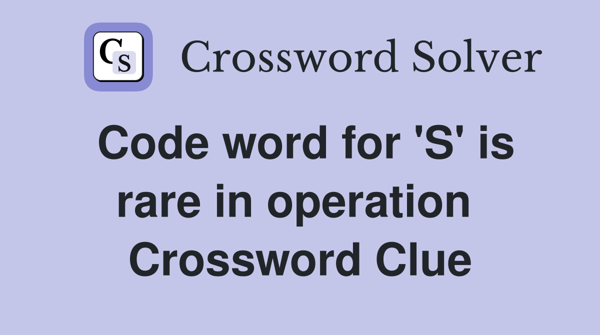 Code word for 'S' is rare in operation  Crossword Clue