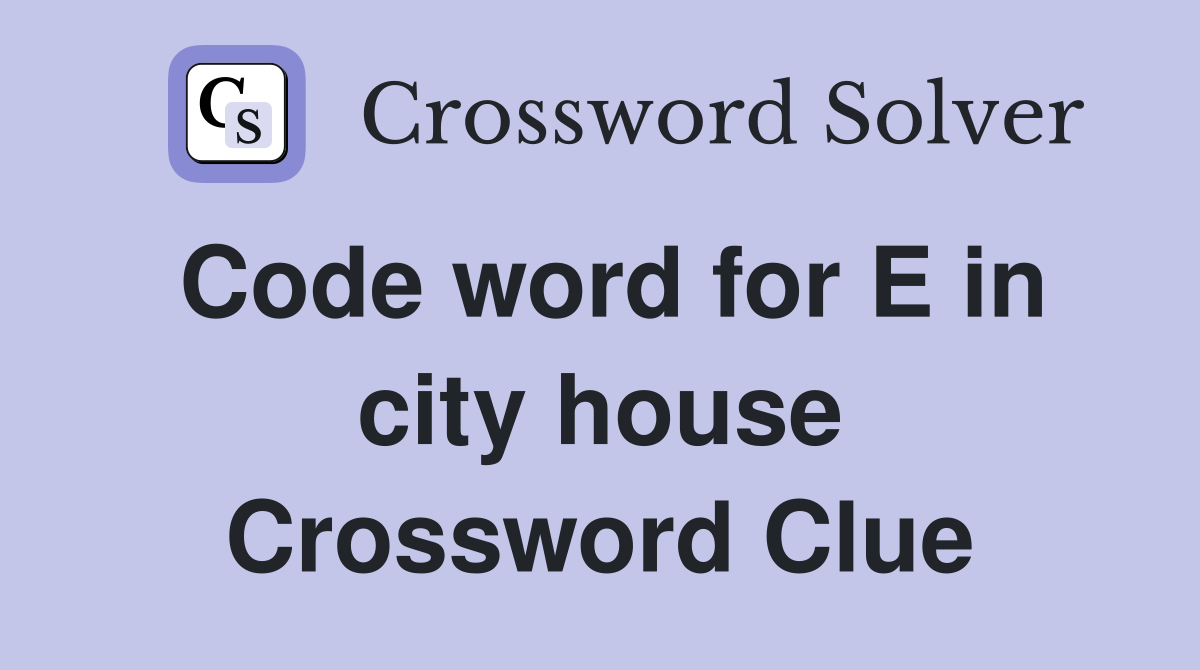 Code word for E in city house Crossword Clue