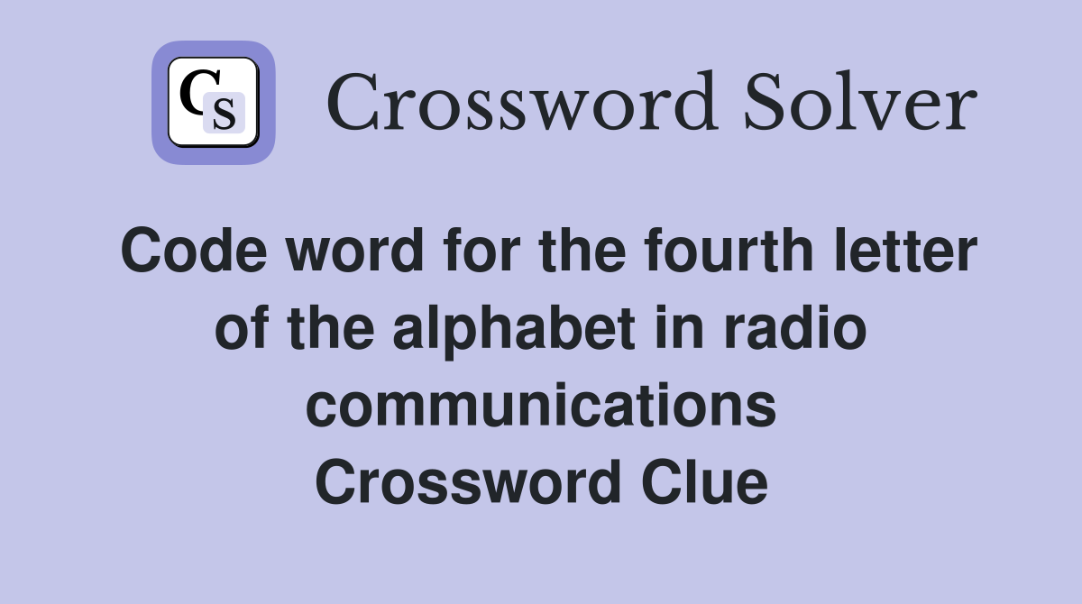 Code word for the fourth letter of the alphabet in radio communications Crossword Clue