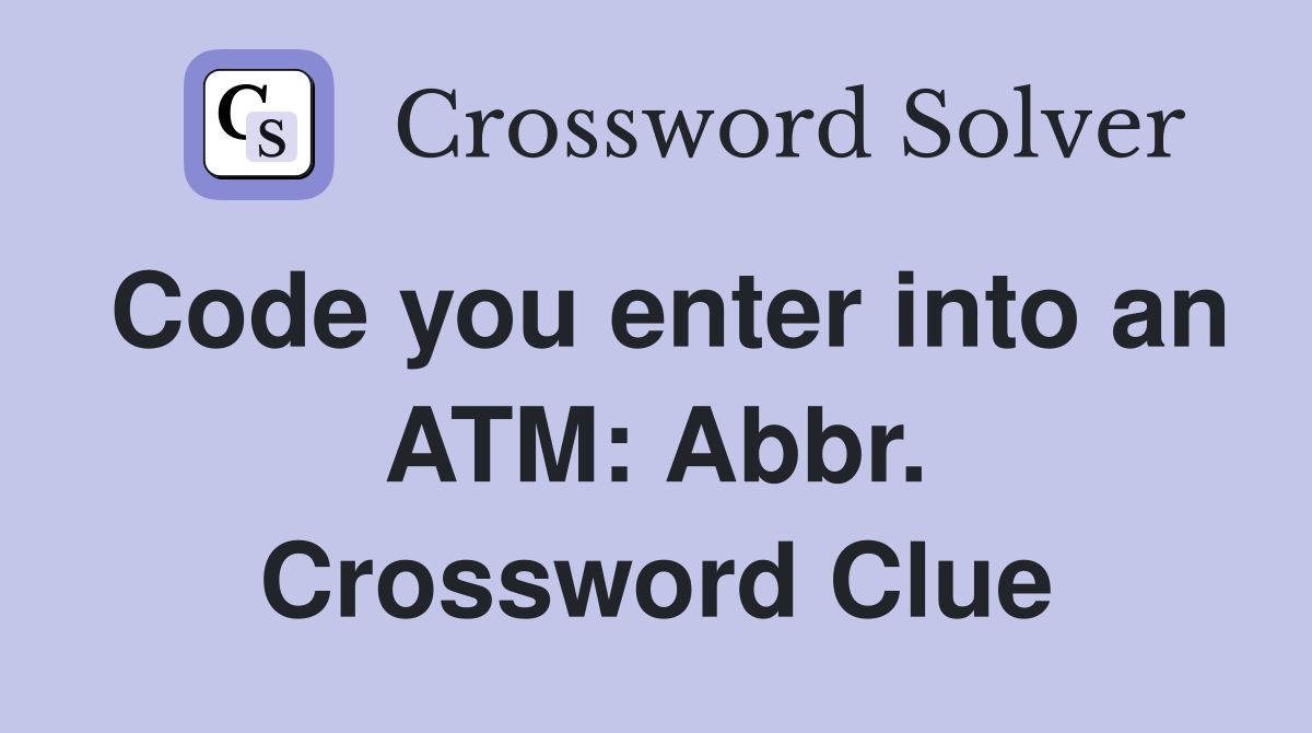 Code you enter into an ATM: Abbr. Crossword Clue