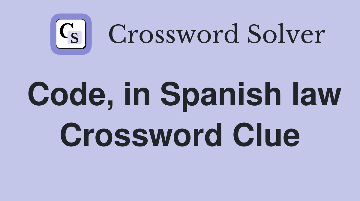 Code, in Spanish law Crossword Clue