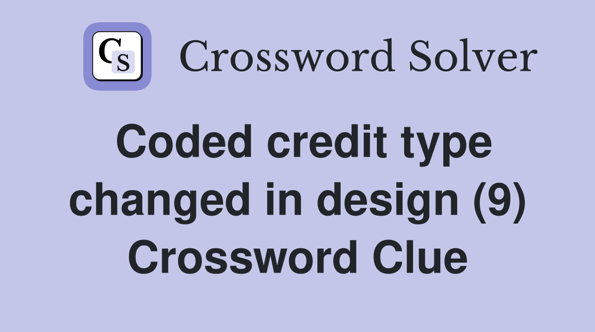 Coded credit type changed in design (9) Crossword Clue
