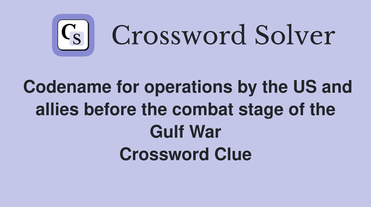 Codename for operations by the US and allies before the combat stage of the Gulf War Crossword Clue