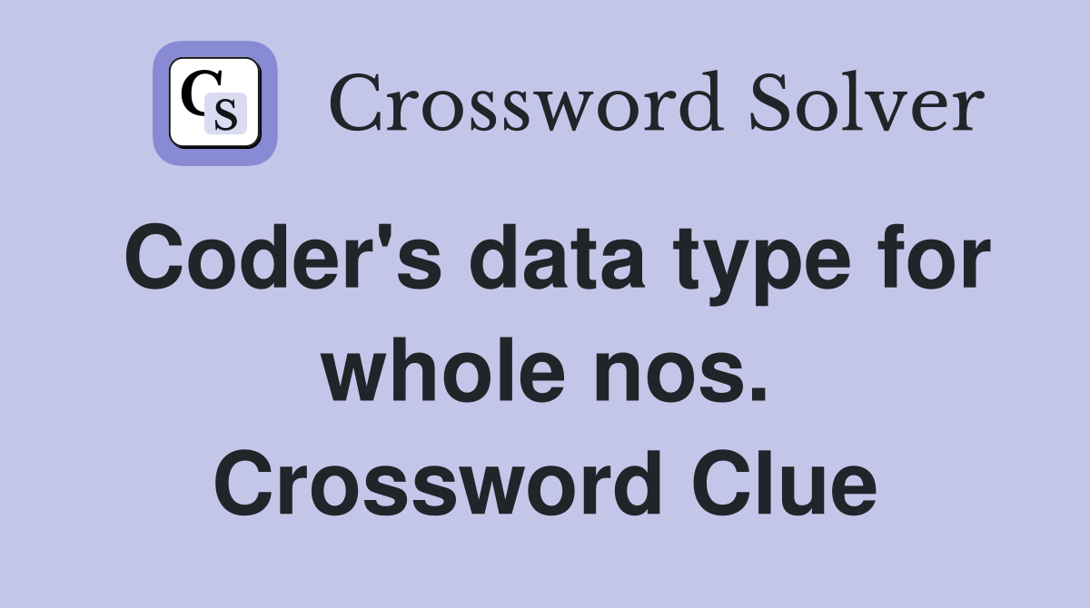 Coder's data type for whole nos. Crossword Clue