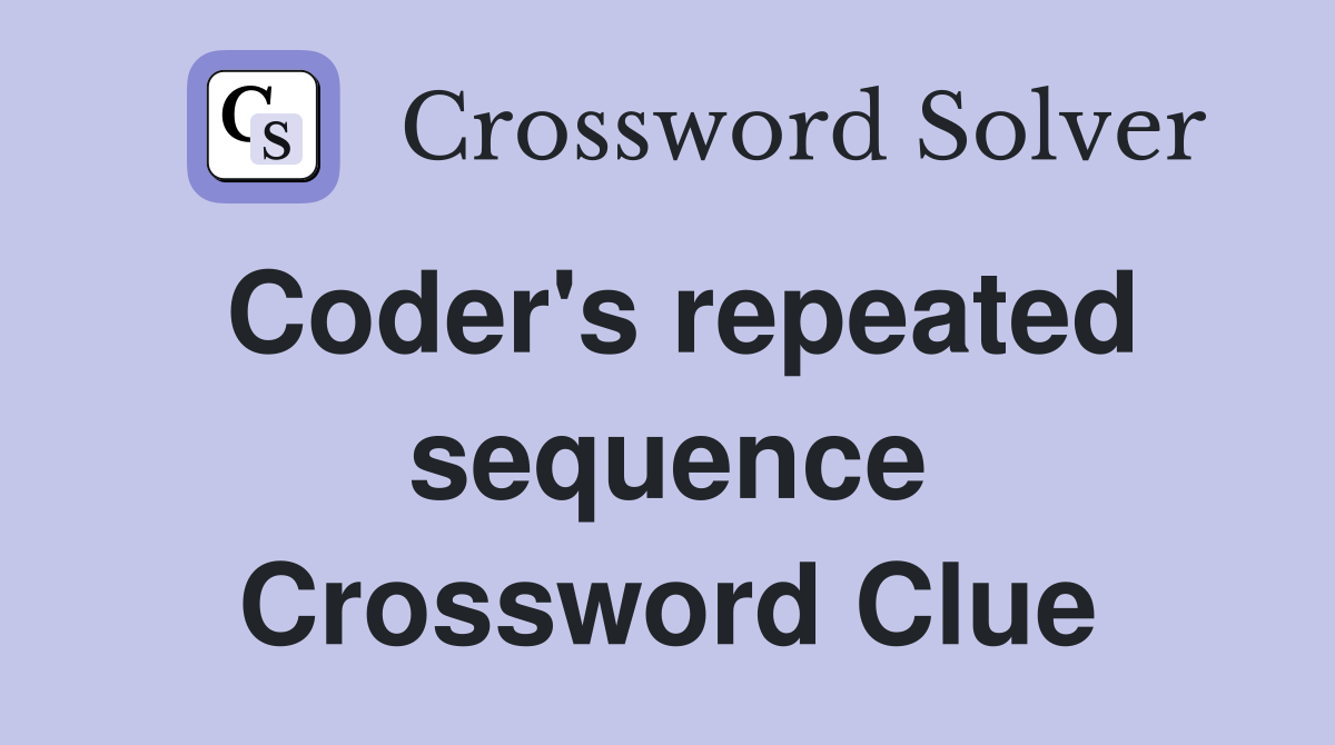 Coder's repeated sequence Crossword Clue