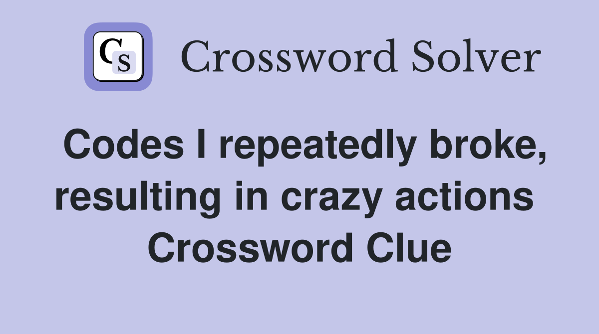Codes I repeatedly broke, resulting in crazy actions  Crossword Clue
