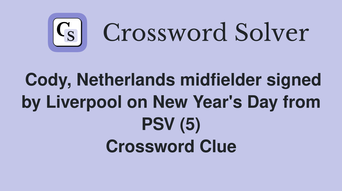Cody, Netherlands midfielder signed by Liverpool on New Year's Day from PSV (5) Crossword Clue
