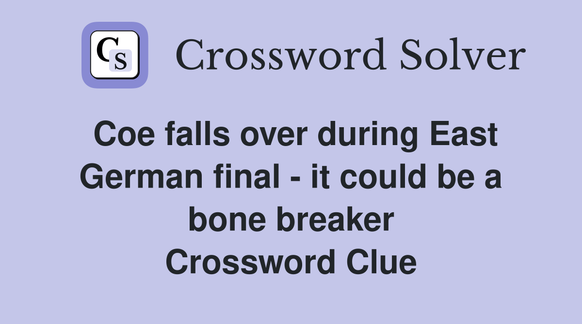Coe falls over during East German final - it could be a bone breaker Crossword Clue