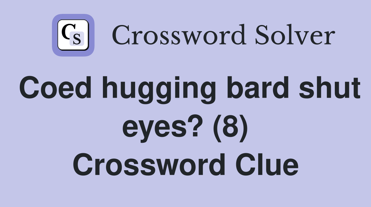 Coed hugging bard shut eyes? (8) Crossword Clue