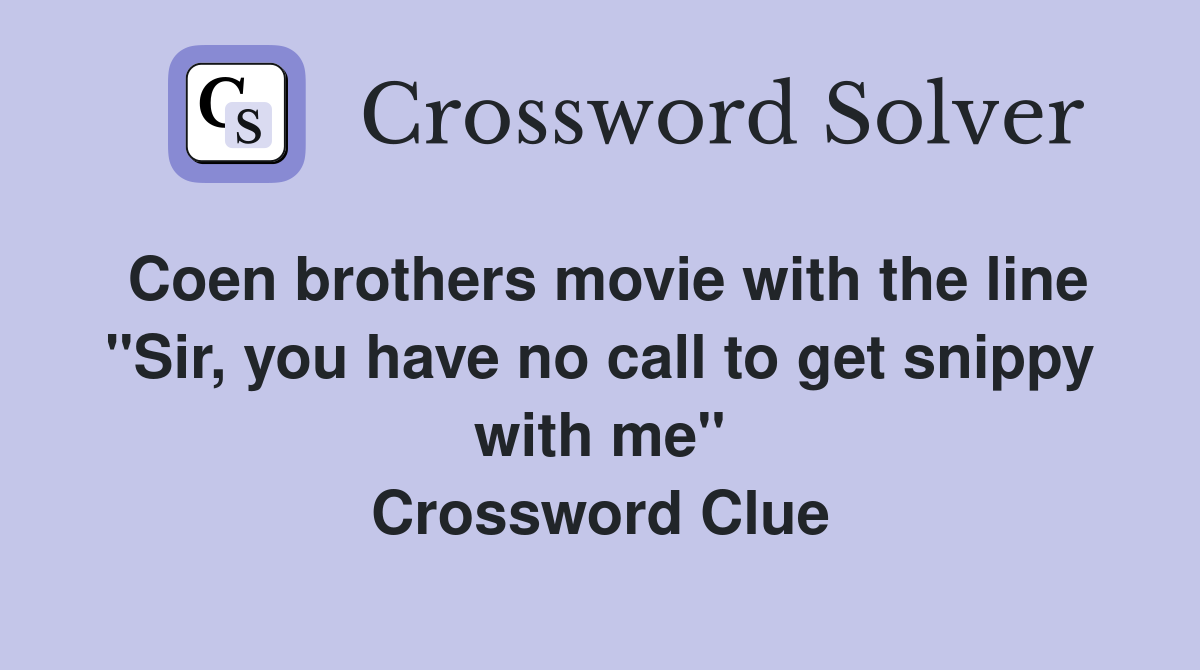 Coen brothers movie with the line "Sir, you have no call to get snippy with me" Crossword Clue