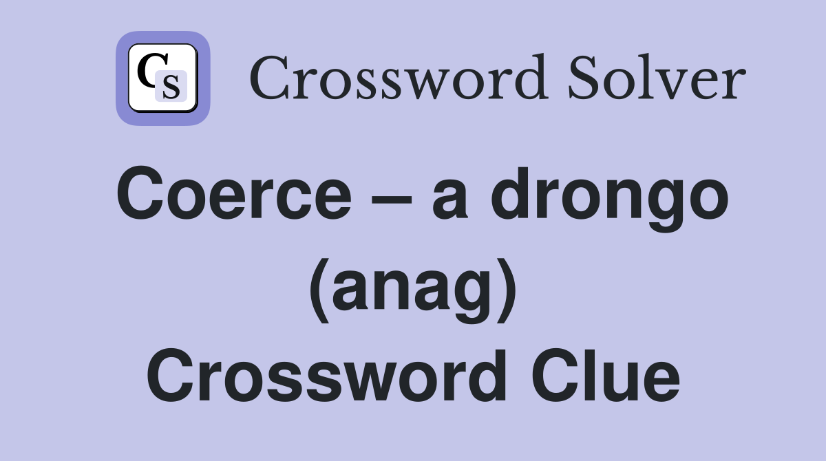 Coerce – a drongo (anag) Crossword Clue