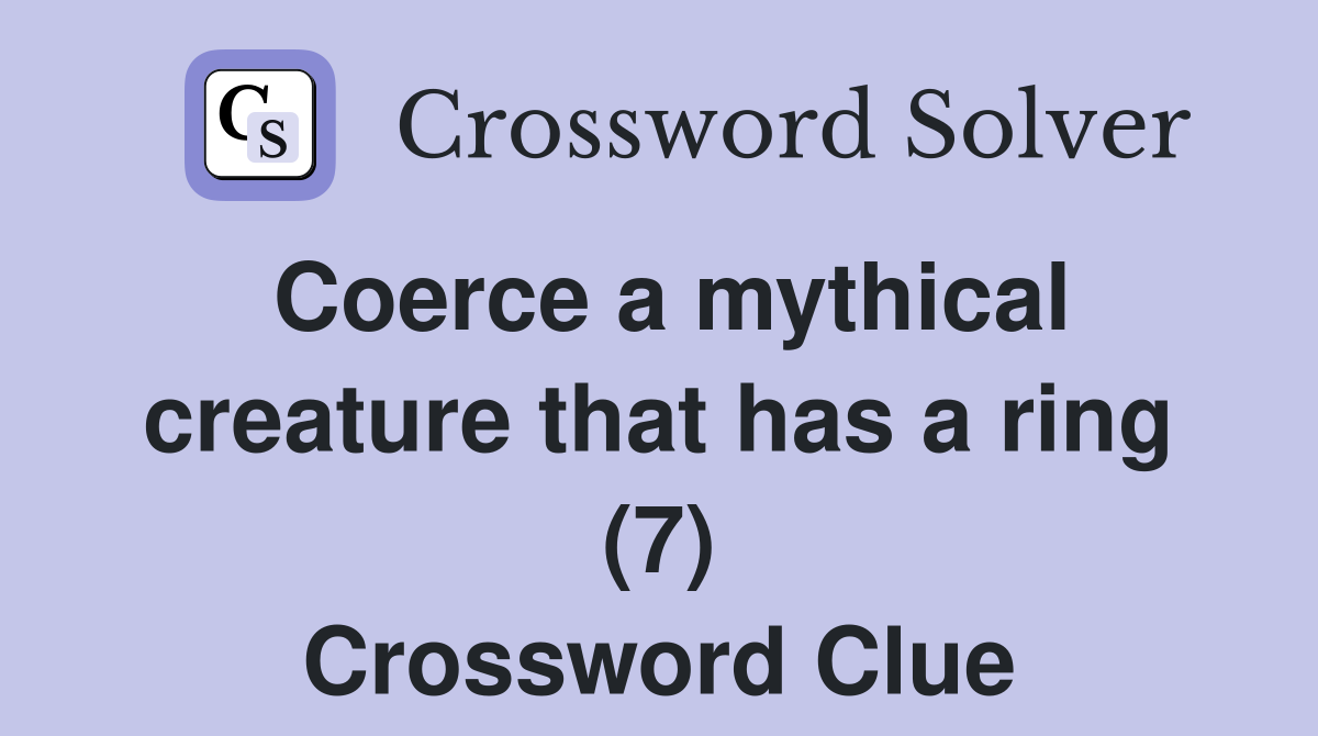 Coerce a mythical creature that has a ring (7) Crossword Clue