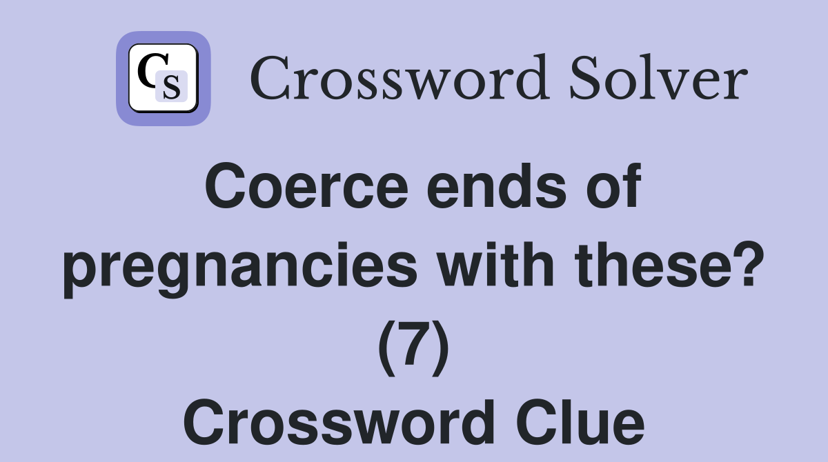 Coerce ends of pregnancies with these? (7) Crossword Clue