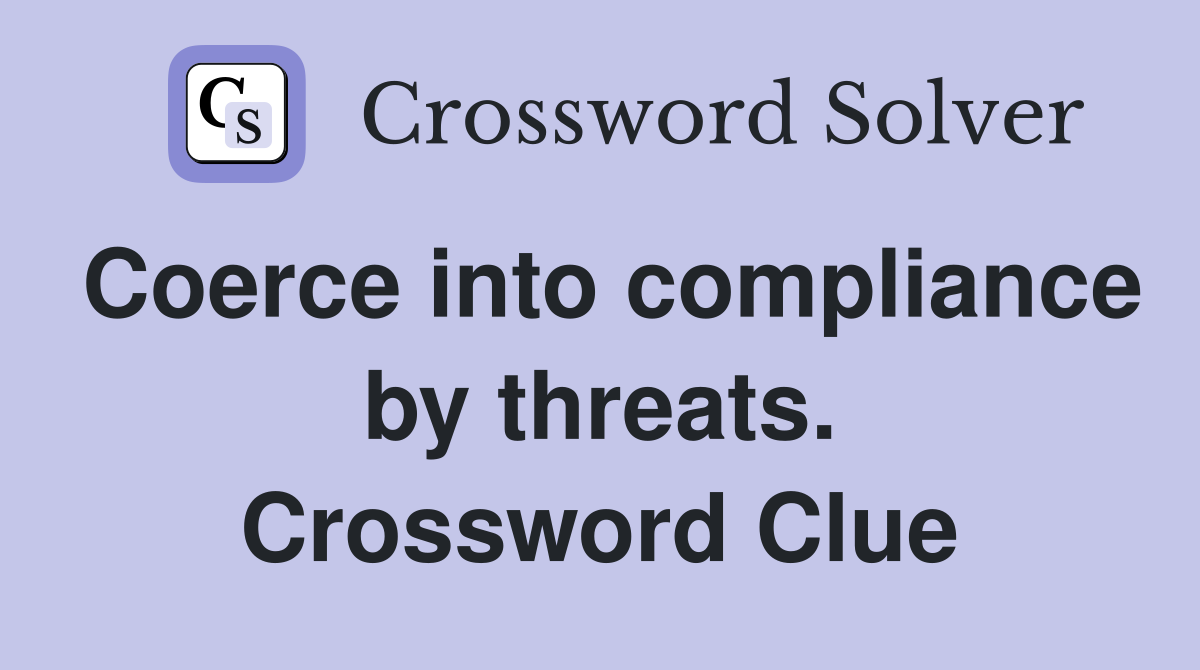 Coerce into compliance by threats. Crossword Clue