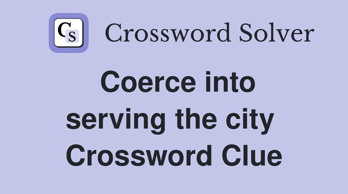 Coerce into serving the city  Crossword Clue