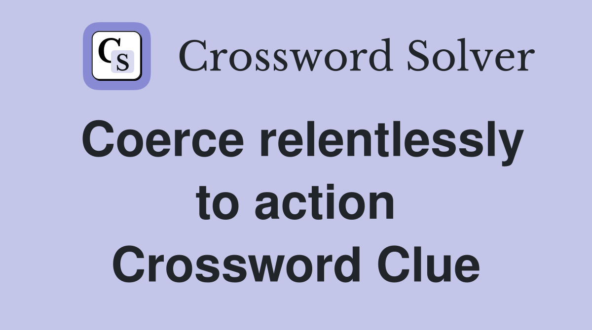 Coerce relentlessly to action Crossword Clue
