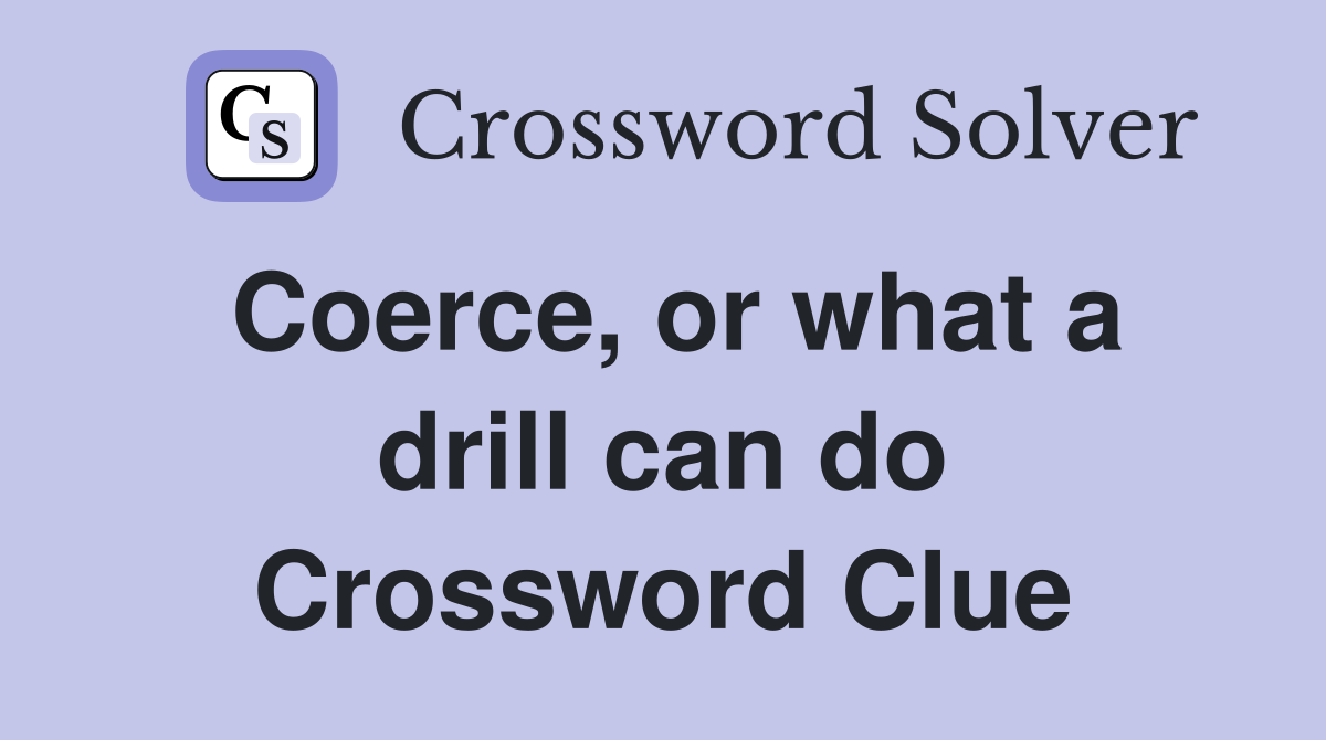 Coerce, or what a drill can do Crossword Clue