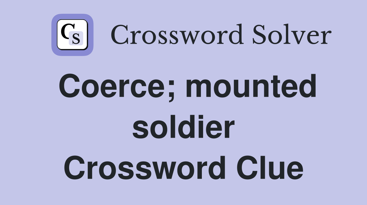 Coerce; mounted soldier Crossword Clue