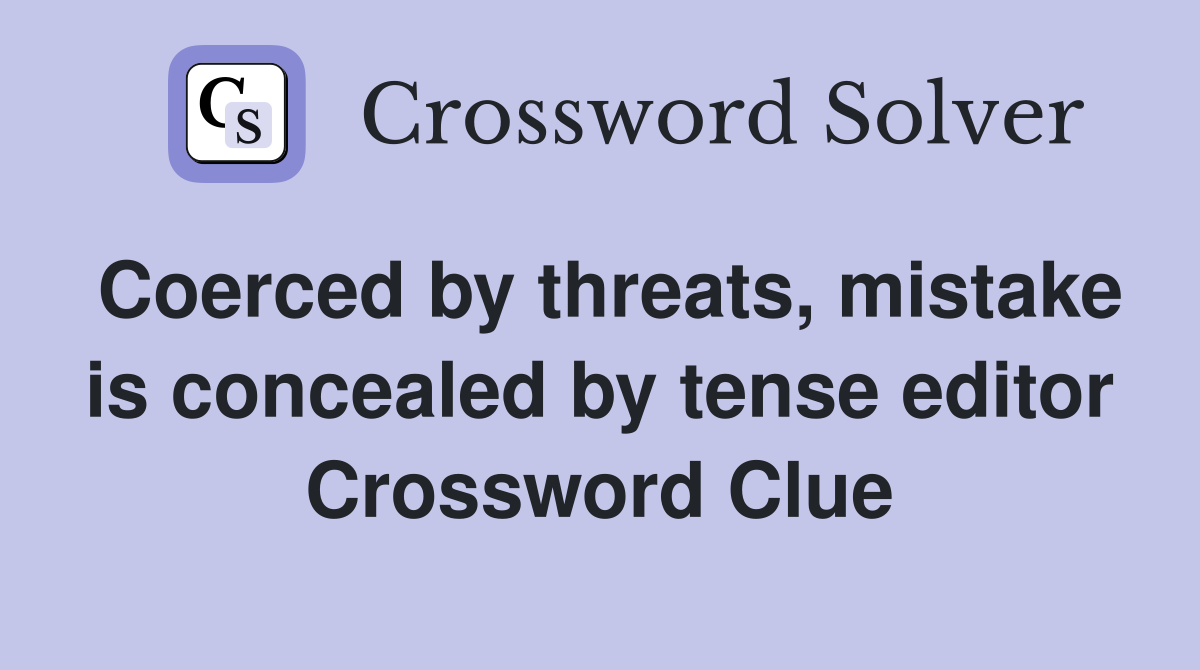 Coerced by threats, mistake is concealed by tense editor Crossword Clue