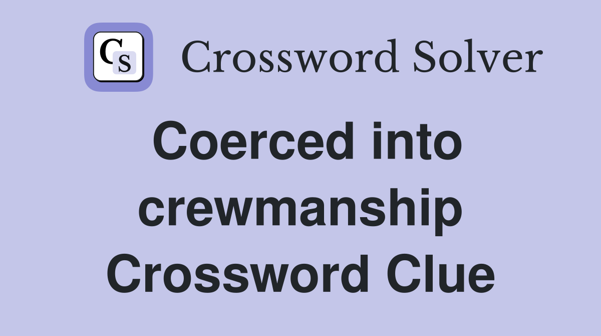 Coerced into crewmanship Crossword Clue
