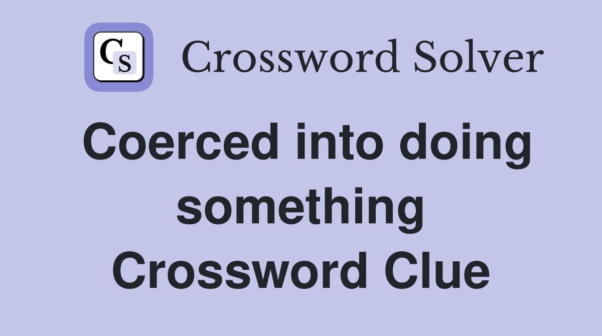 Coerced into doing something Crossword Clue