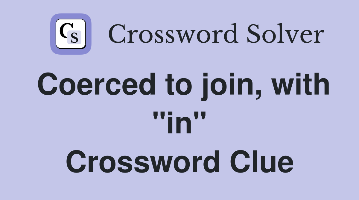 Coerced to join, with "in" Crossword Clue
