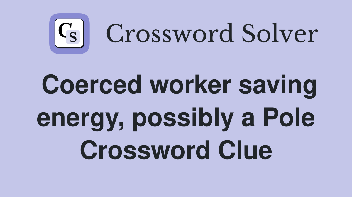 Coerced worker saving energy, possibly a Pole Crossword Clue