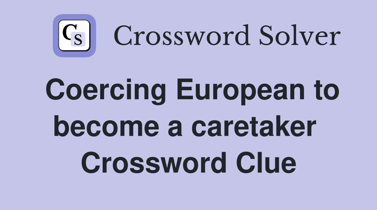 Coercing European to become a caretaker  Crossword Clue