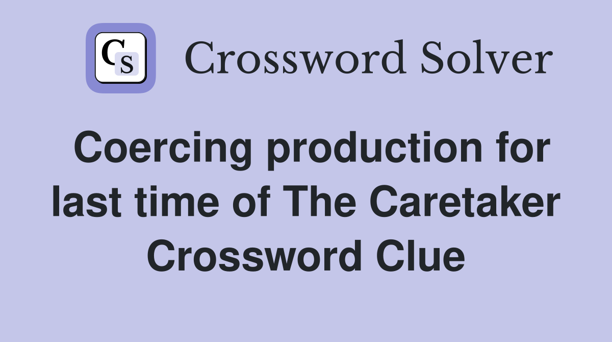 Coercing production for last time of The Caretaker Crossword Clue