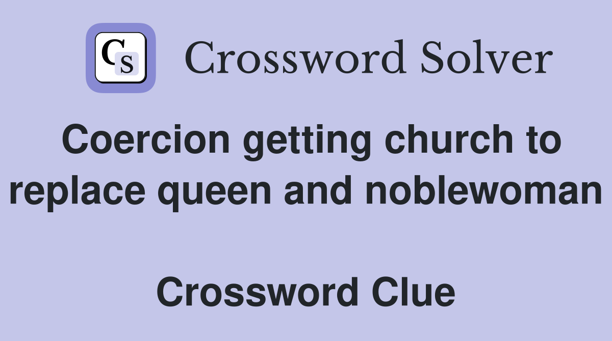 Coercion getting church to replace queen and noblewoman  Crossword Clue