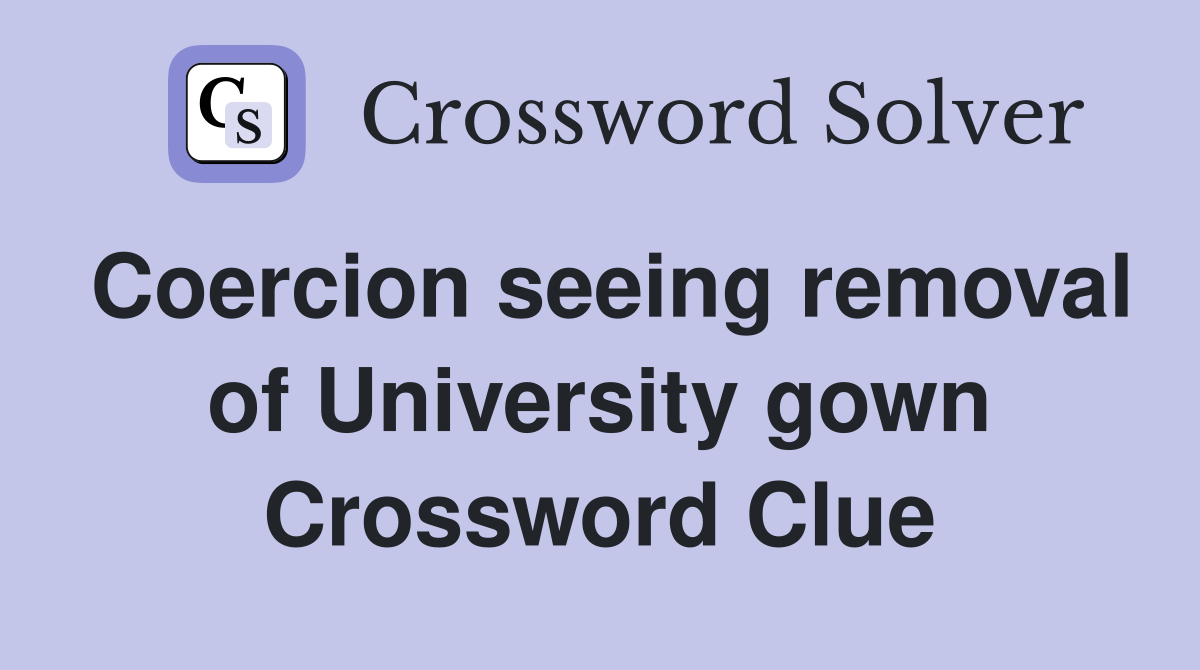 Coercion seeing removal of University gown Crossword Clue