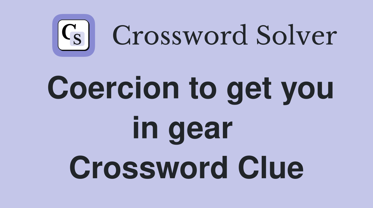 Coercion to get you in gear  Crossword Clue