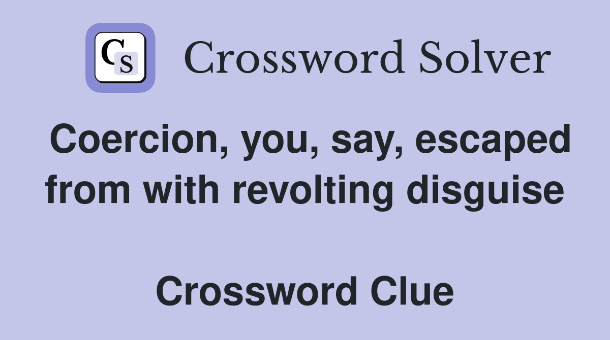 Coercion, you, say, escaped from with revolting disguise  Crossword Clue
