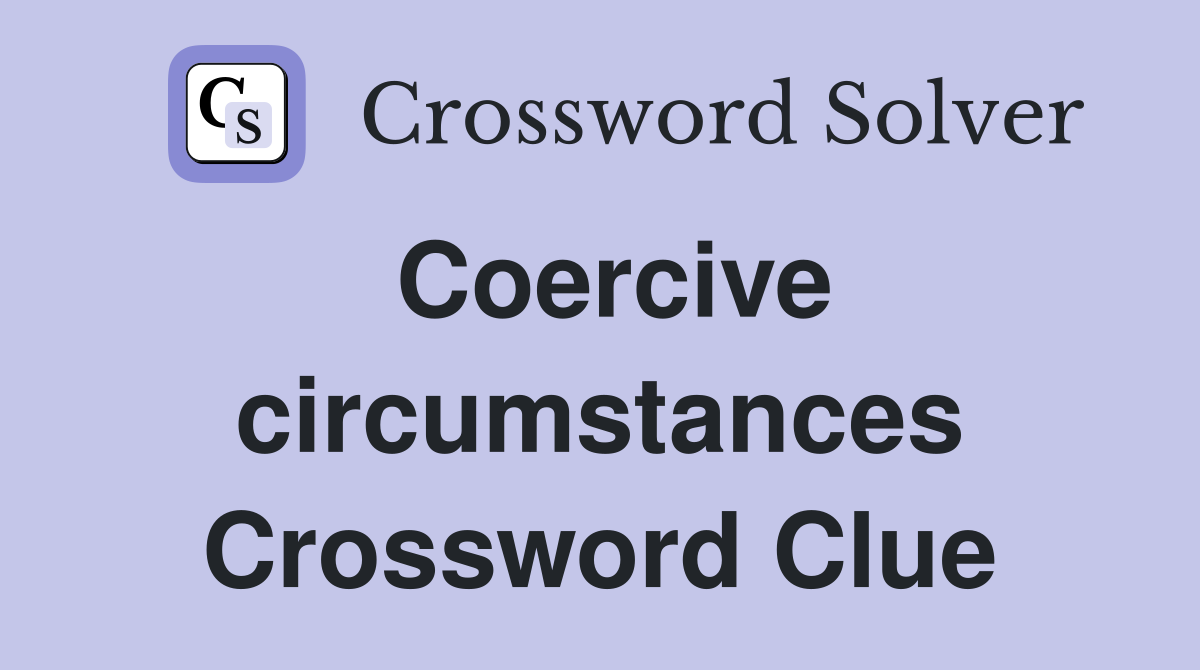 Coercive circumstances Crossword Clue