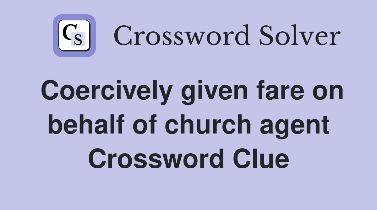 Coercively given fare on behalf of church agent Crossword Clue
