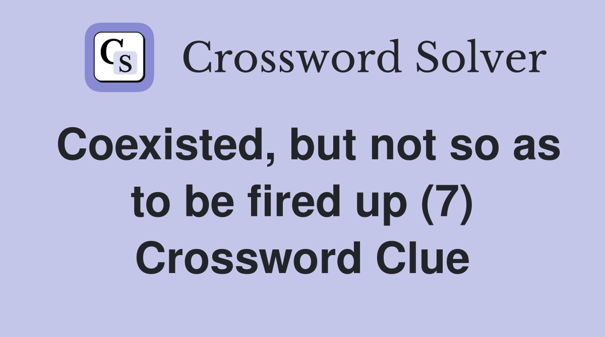 Coexisted, but not so as to be fired up (7) Crossword Clue