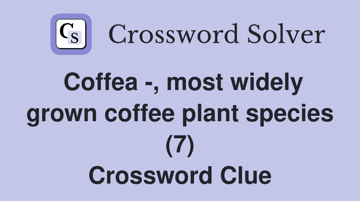 Coffea -, most widely grown coffee plant species (7) Crossword Clue