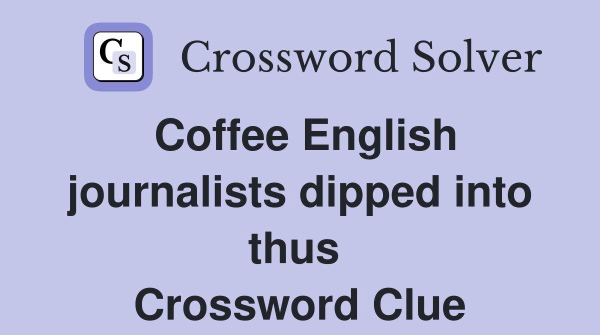 Coffee English journalists dipped into thus  Crossword Clue