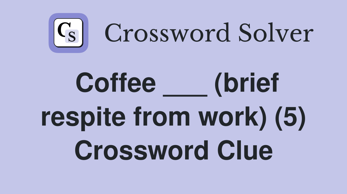 Coffee ___ (brief respite from work) (5) Crossword Clue