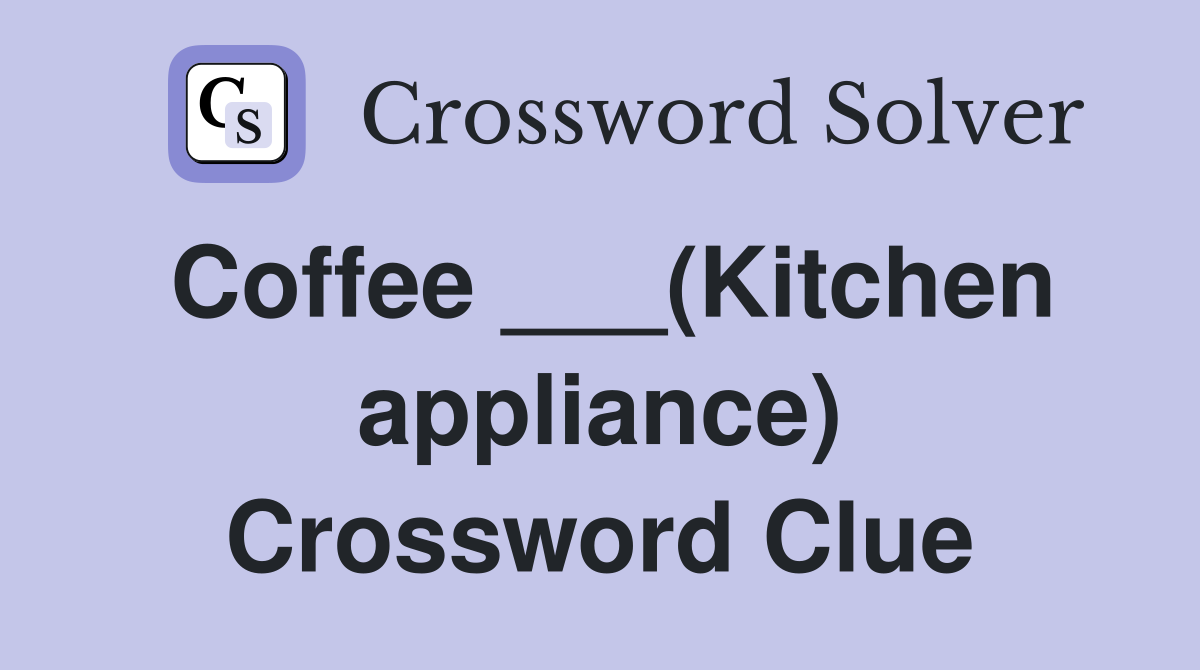 Coffee ___(Kitchen appliance) Crossword Clue