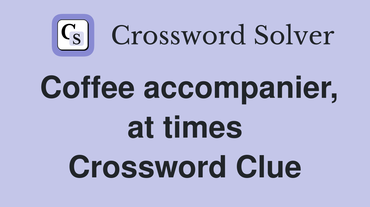 Coffee accompanier, at times Crossword Clue
