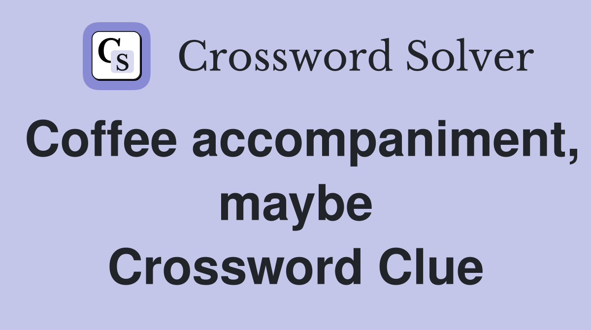 Coffee accompaniment, maybe Crossword Clue