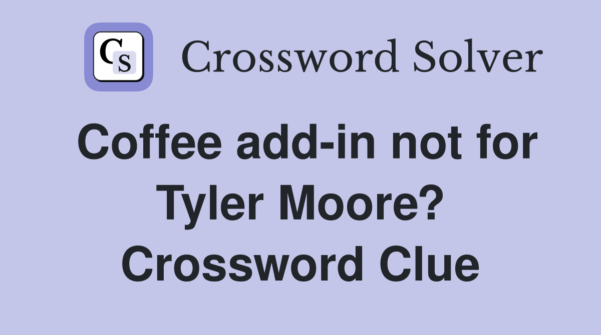 Coffee add-in not for Tyler Moore? Crossword Clue