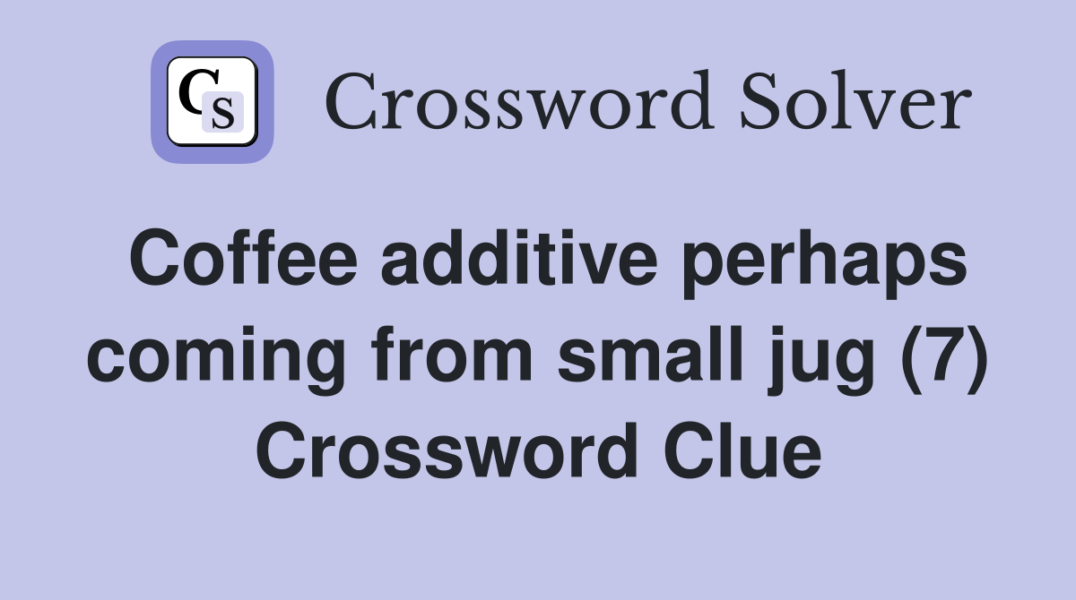 Coffee additive perhaps coming from small jug (7) Crossword Clue