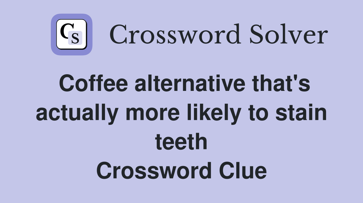 Coffee alternative that's actually more likely to stain teeth Crossword Clue