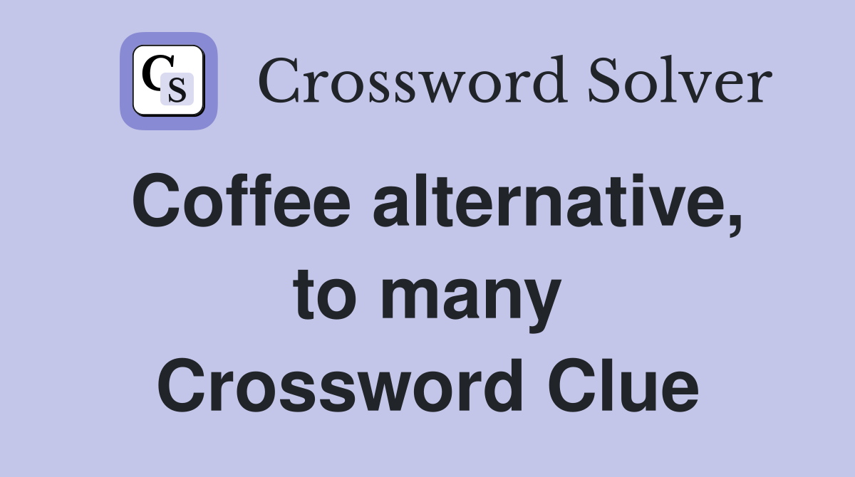 Coffee alternative, to many Crossword Clue