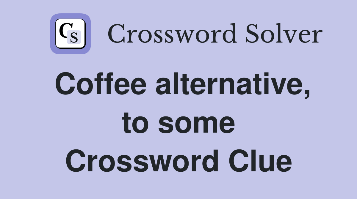 Coffee alternative, to some Crossword Clue