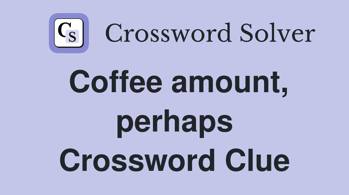 Coffee amount, perhaps Crossword Clue